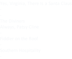 Yes, Virginia, There Is a Santa Claus - - The Diviners Always, Patsy Cline - Fiddler on the Roof - Southern Hospitality -