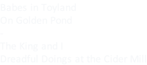 Babes in Toyland On Golden Pond - The King and I Dreadful Doings at the Cider Mill