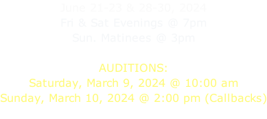 June 21-23 & 28-30, 2024 Fri & Sat Evenings @ 7pm Sun. Matinees @ 3pm  AUDITIONS: Saturday, March 9, 2024 @ 10:00 am Sunday, March 10, 2024 @ 2:00 pm (Callbacks)
