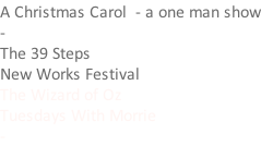 A Christmas Carol  - a one man show - The 39 Steps New Works Festival The Wizard of Oz Tuesdays With Morrie -