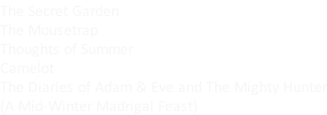 The Secret Garden The Mousetrap Thoughts of Summer Camelot The Diaries of Adam & Eve and The Mighty Hunter (A Mid-Winter Madrigal Feast)