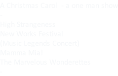 A Christmas Carol  - a one man show - High Strangeness New Works Festival (Music Legends Concert) Mamma Mia! The Marvelous Wonderettes -