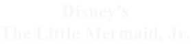 Disney’s The Little Mermaid, Jr.