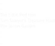 - - The Little Red Hen Tom Sawyer’s Treasure Hunt The Secret Garden - - -