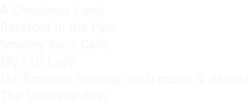 A Christmas Carol Barefoot in the Park Smokey Joe’s Cafe My Fair Lady (An Emerald Evening: Irish music & dance) The Sunshine Boys