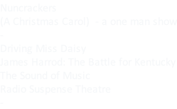 Nuncrackers  (A Christmas Carol)  - a one man show - Driving Miss Daisy James Harrod: The Battle for Kentucky The Sound of Music Radio Suspense Theatre -