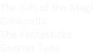 The Gift of the Magi Cinderella The Fantasticks Greater Tuna