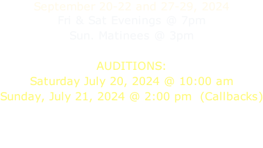 September 20-22 and 27-29, 2024 Fri & Sat Evenings @ 7pm Sun. Matinees @ 3pm  AUDITIONS: Saturday July 20, 2024 @ 10:00 am Sunday, July 21, 2024 @ 2:00 pm  (Callbacks)