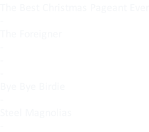 The Best Christmas Pageant Ever - The Foreigner - - - Bye Bye Birdie - Steel Magnolias -