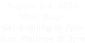 August 3-4, 2024 Main Stage Sat Evening @ 7pm Sun. Matinee @ 3pm