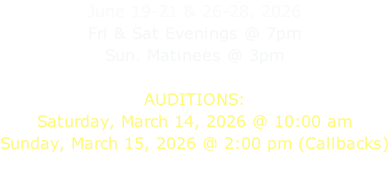 June 19-21 & 26-28, 2026 Fri & Sat Evenings @ 7pm Sun. Matinees @ 3pm  AUDITIONS: Saturday, March 14, 2026 @ 10:00 am Sunday, March 15, 2026 @ 2:00 pm (Callbacks)