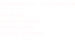 A Christmas Carol  - a one man show - The 39 Steps New Works Festival The Wizard of Oz Tuesdays With Morrie -